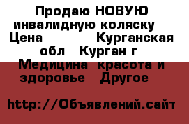 Продаю НОВУЮ инвалидную коляску  › Цена ­ 5 000 - Курганская обл., Курган г. Медицина, красота и здоровье » Другое   